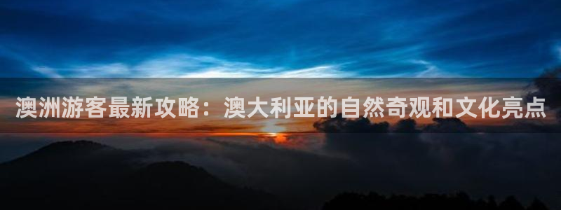 7790必发集团零能源集团：澳洲游客最新攻略：澳大利亚的自然奇观和文化亮点