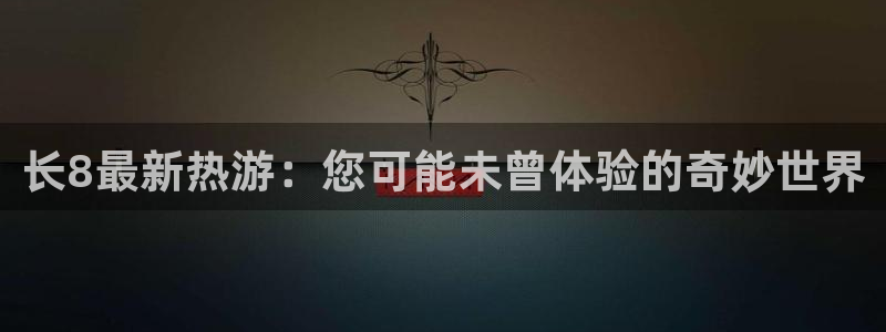 7790必发集团3平台登录注册：长8最新热游：您可能未曾体验的奇妙世界