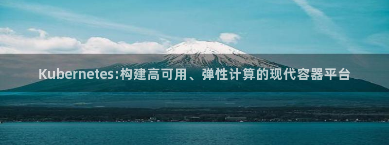 7790必发集团4平台注册：Kubernetes:构建高可用、弹性计算的现代容器